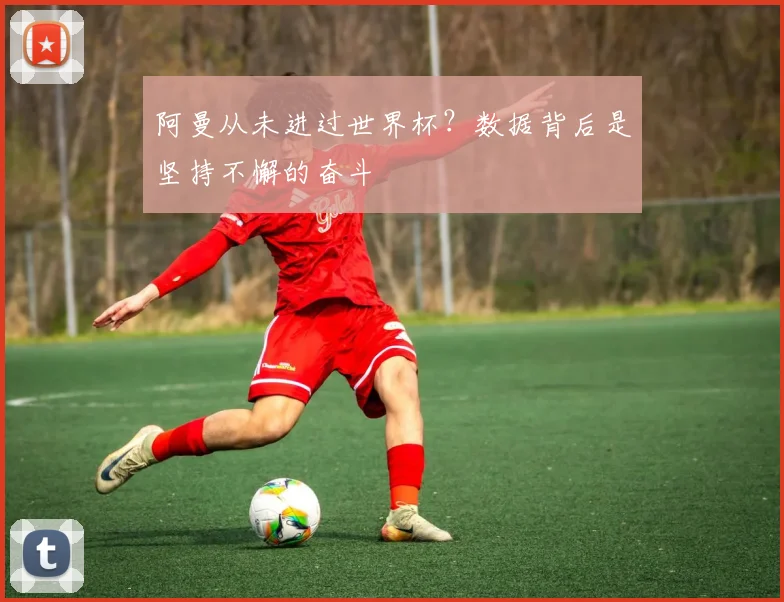 阿曼从未进过世界杯？数据背后是坚持不懈的奋斗