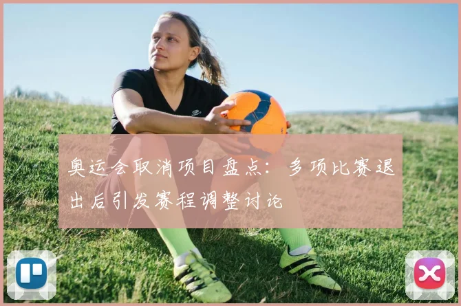 奥运会取消项目盘点：多项比赛退出后引发赛程调整讨论