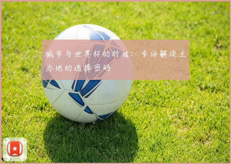 城市与世界杯的对话：专访解读主办地的选择密码